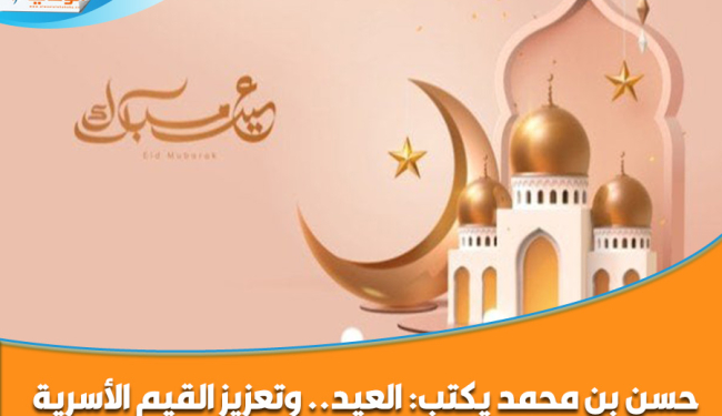 حسن بن محمد يكتب: العيد.. وتعزيز القيم الأسرية